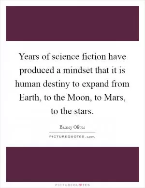 Years of science fiction have produced a mindset that it is human destiny to expand from Earth, to the Moon, to Mars, to the stars Picture Quote #1