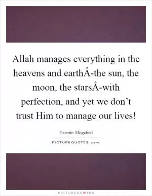 Allah manages everything in the heavens and earthÂ-the sun, the moon, the starsÂ-with perfection, and yet we don’t trust Him to manage our lives! Picture Quote #1
