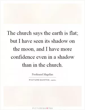 The church says the earth is flat; but I have seen its shadow on the moon, and I have more confidence even in a shadow than in the church Picture Quote #1