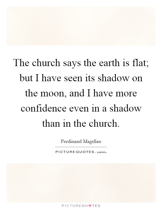 The church says the earth is flat; but I have seen its shadow on the moon, and I have more confidence even in a shadow than in the church. Picture Quote #1