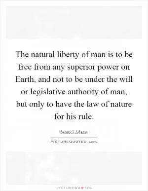 The natural liberty of man is to be free from any superior power on Earth, and not to be under the will or legislative authority of man, but only to have the law of nature for his rule Picture Quote #1