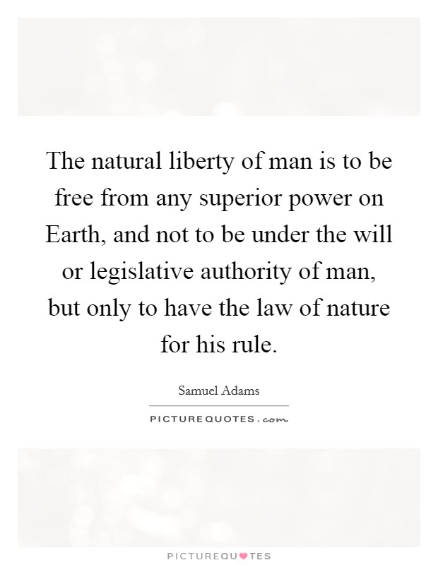 The natural liberty of man is to be free from any superior power on Earth, and not to be under the will or legislative authority of man, but only to have the law of nature for his rule. Picture Quote #1