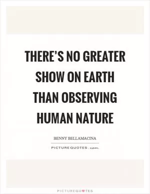 There’s no greater show on earth than observing human nature Picture Quote #1