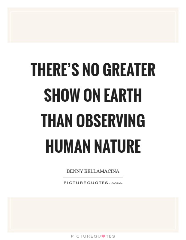 There's no greater show on earth than observing human nature Picture Quote #1