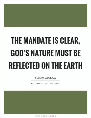 The mandate is clear, God’s nature must be reflected on the earth Picture Quote #1