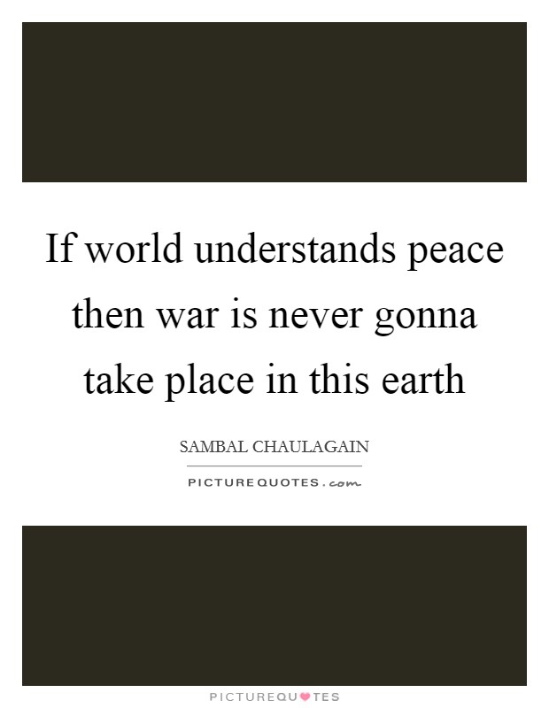 If world understands peace then war is never gonna take place in this earth Picture Quote #1