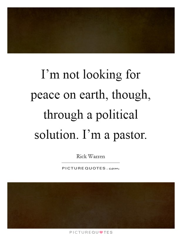 I'm not looking for peace on earth, though, through a political solution. I'm a pastor. Picture Quote #1
