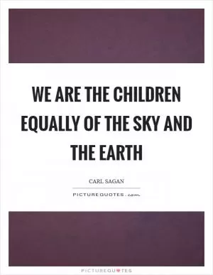 We are the children equally of the Sky and the Earth Picture Quote #1