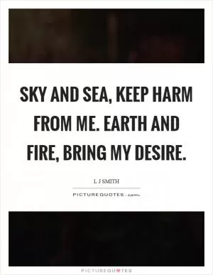 Sky and sea, keep harm from me. Earth and fire, bring my desire Picture Quote #1