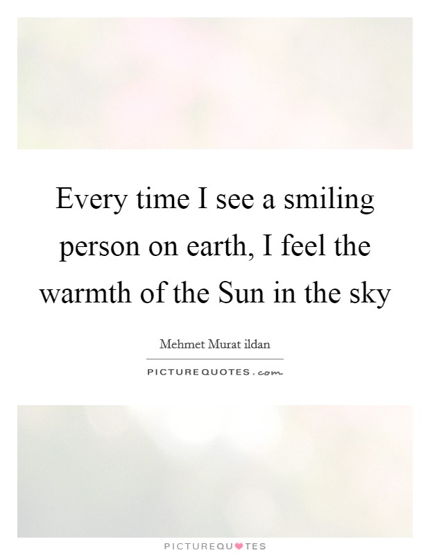 Every time I see a smiling person on earth, I feel the warmth of the Sun in the sky Picture Quote #1