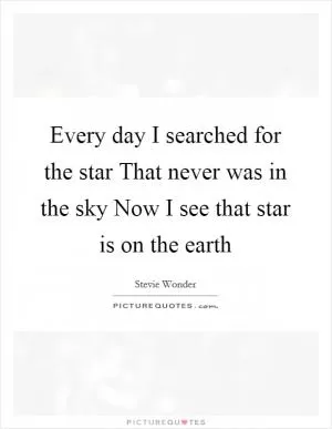 Every day I searched for the star That never was in the sky Now I see that star is on the earth Picture Quote #1