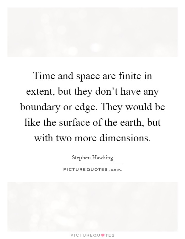 Time and space are finite in extent, but they don't have any boundary or edge. They would be like the surface of the earth, but with two more dimensions. Picture Quote #1