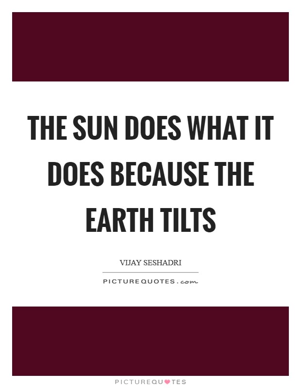 The sun does what it does because the earth tilts Picture Quote #1