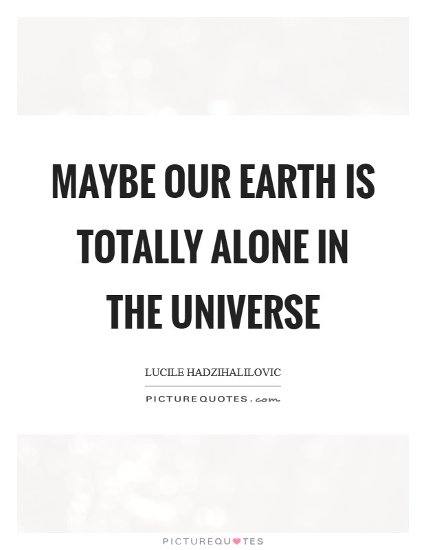 Maybe our Earth is totally alone in the universe Picture Quote #1