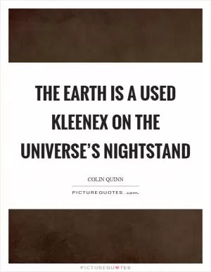 The earth is a used Kleenex on the universe’s nightstand Picture Quote #1