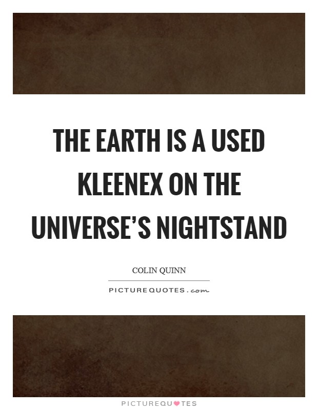 The earth is a used Kleenex on the universe's nightstand Picture Quote #1