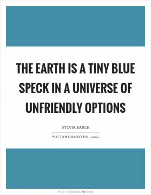 The Earth is a tiny blue speck in a universe of unfriendly options Picture Quote #1