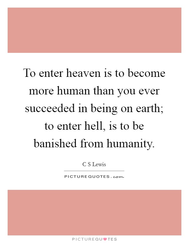 To enter heaven is to become more human than you ever succeeded in being on earth; to enter hell, is to be banished from humanity. Picture Quote #1