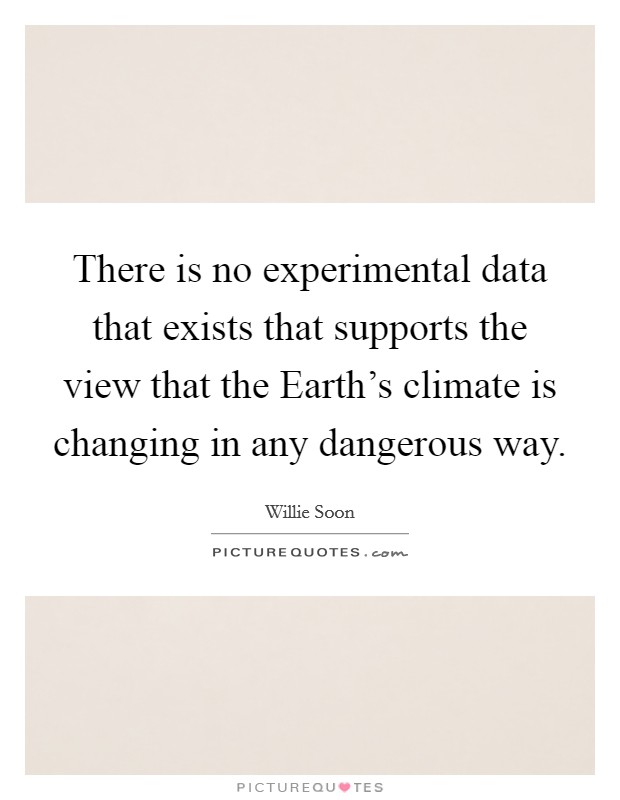 There is no experimental data that exists that supports the view that the Earth's climate is changing in any dangerous way. Picture Quote #1