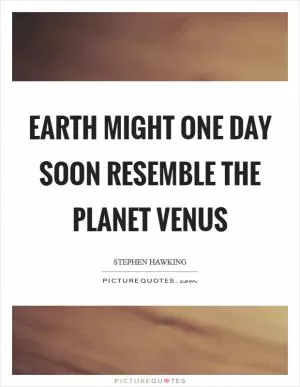 Earth might one day soon resemble the planet Venus Picture Quote #1