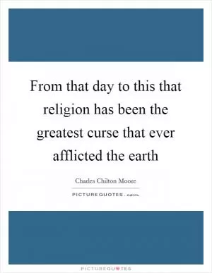 From that day to this that religion has been the greatest curse that ever afflicted the earth Picture Quote #1