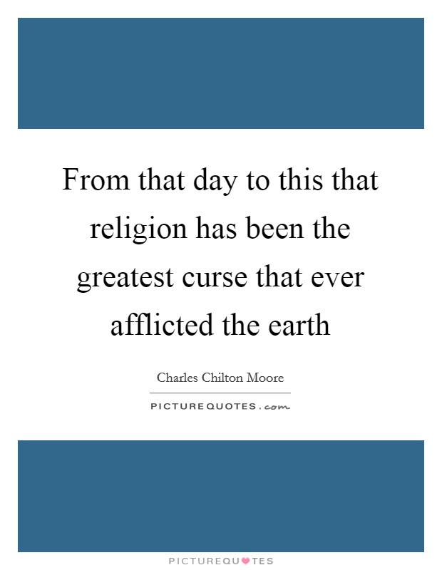 From that day to this that religion has been the greatest curse that ever afflicted the earth Picture Quote #1
