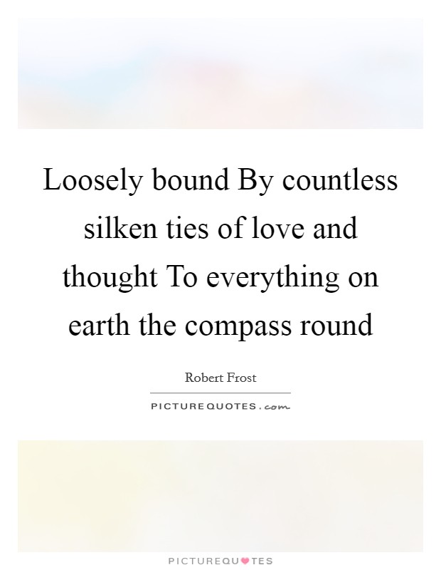 Loosely bound By countless silken ties of love and thought To everything on earth the compass round Picture Quote #1