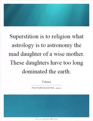 Superstition is to religion what astrology is to astronomy the mad daughter of a wise mother. These daughters have too long dominated the earth Picture Quote #1