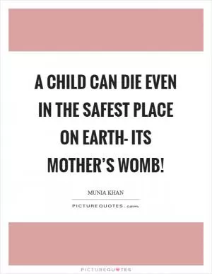 A child can die even in the safest place on earth- its mother’s womb! Picture Quote #1