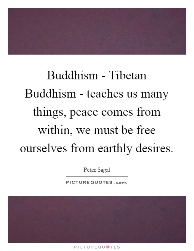 Buddhism - Tibetan Buddhism - teaches us many things, peace comes from within, we must be free ourselves from earthly desires. Picture Quote #1