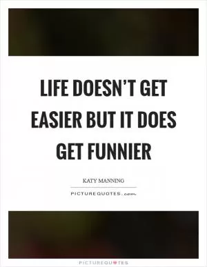 Life doesn’t get easier but it does get funnier Picture Quote #1