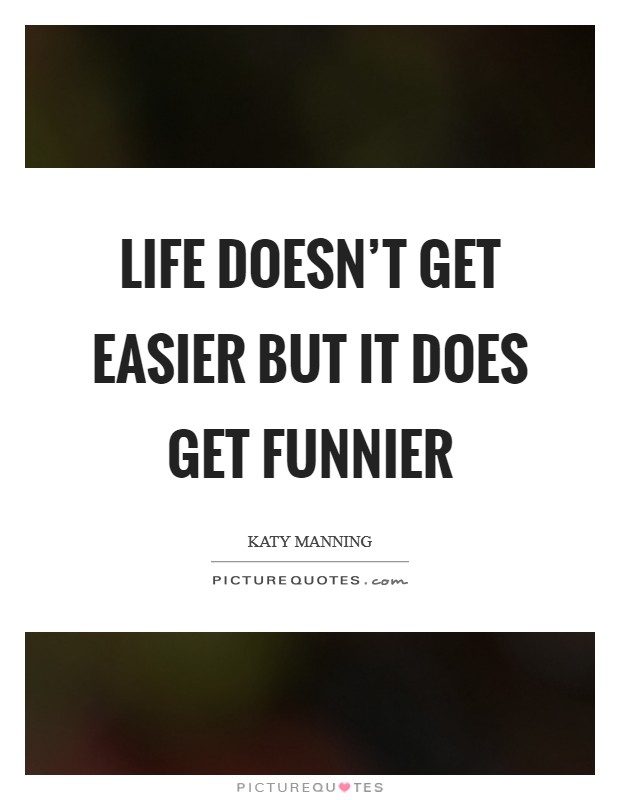 Life doesn't get easier but it does get funnier Picture Quote #1