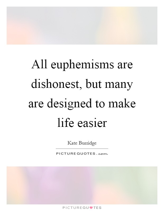 All euphemisms are dishonest, but many are designed to make life easier Picture Quote #1