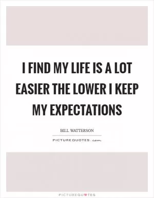 I find my life is a lot easier the lower I keep my expectations Picture Quote #1