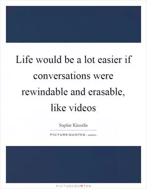 Life would be a lot easier if conversations were rewindable and erasable, like videos Picture Quote #1
