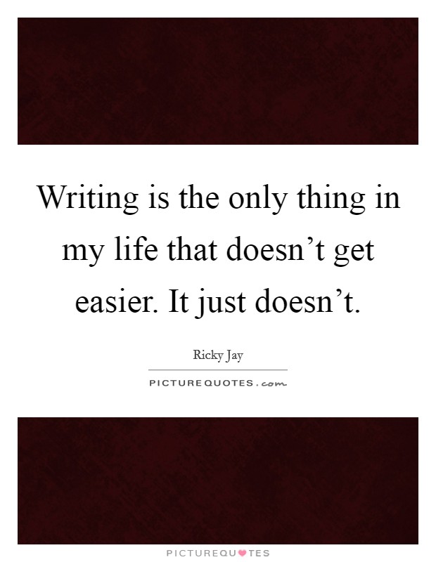 Writing is the only thing in my life that doesn't get easier. It just doesn't. Picture Quote #1