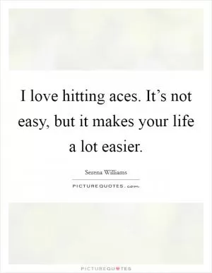 I love hitting aces. It’s not easy, but it makes your life a lot easier Picture Quote #1