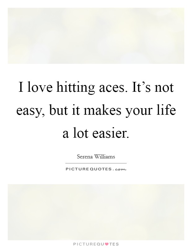 I love hitting aces. It's not easy, but it makes your life a lot easier. Picture Quote #1