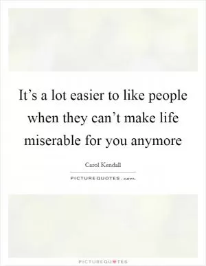 It’s a lot easier to like people when they can’t make life miserable for you anymore Picture Quote #1
