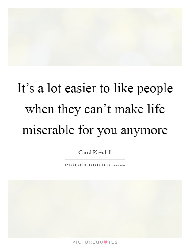 It's a lot easier to like people when they can't make life miserable for you anymore Picture Quote #1