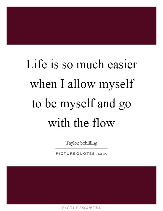 Life is so much easier when I allow myself to be myself and go with the flow Picture Quote #1