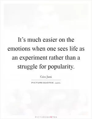 It’s much easier on the emotions when one sees life as an experiment rather than a struggle for popularity Picture Quote #1