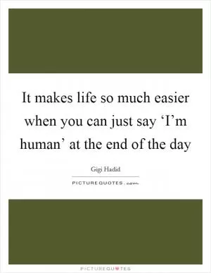 It makes life so much easier when you can just say ‘I’m human’ at the end of the day Picture Quote #1