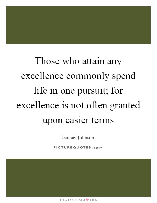 Those who attain any excellence commonly spend life in one pursuit; for excellence is not often granted upon easier terms Picture Quote #1