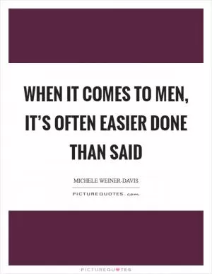 When it comes to men, it’s often easier done than said Picture Quote #1