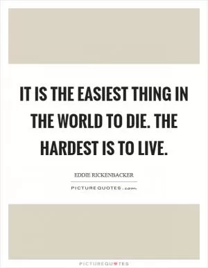 It is the easiest thing in the world to die. The hardest is to live Picture Quote #1