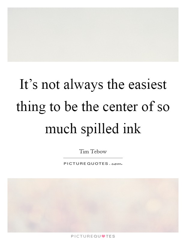 It’s not always the easiest thing to be the center of so much spilled ink Picture Quote #1