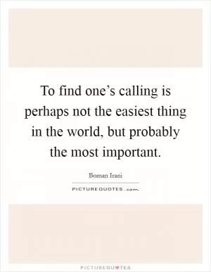 To find one’s calling is perhaps not the easiest thing in the world, but probably the most important Picture Quote #1