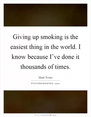 Giving up smoking is the easiest thing in the world. I know because I’ve done it thousands of times Picture Quote #1