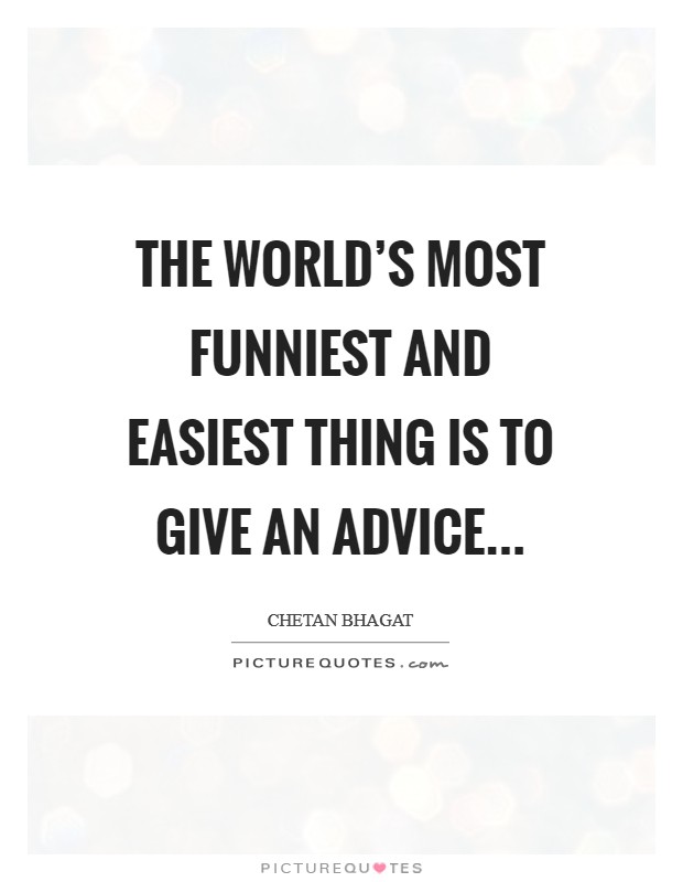 The world’s most funniest and easiest thing is to give an advice Picture Quote #1